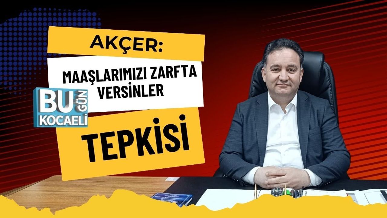 AKÇER: MAAŞLARIMIZI ZARFTA VERSİNLER TEPKİSİ