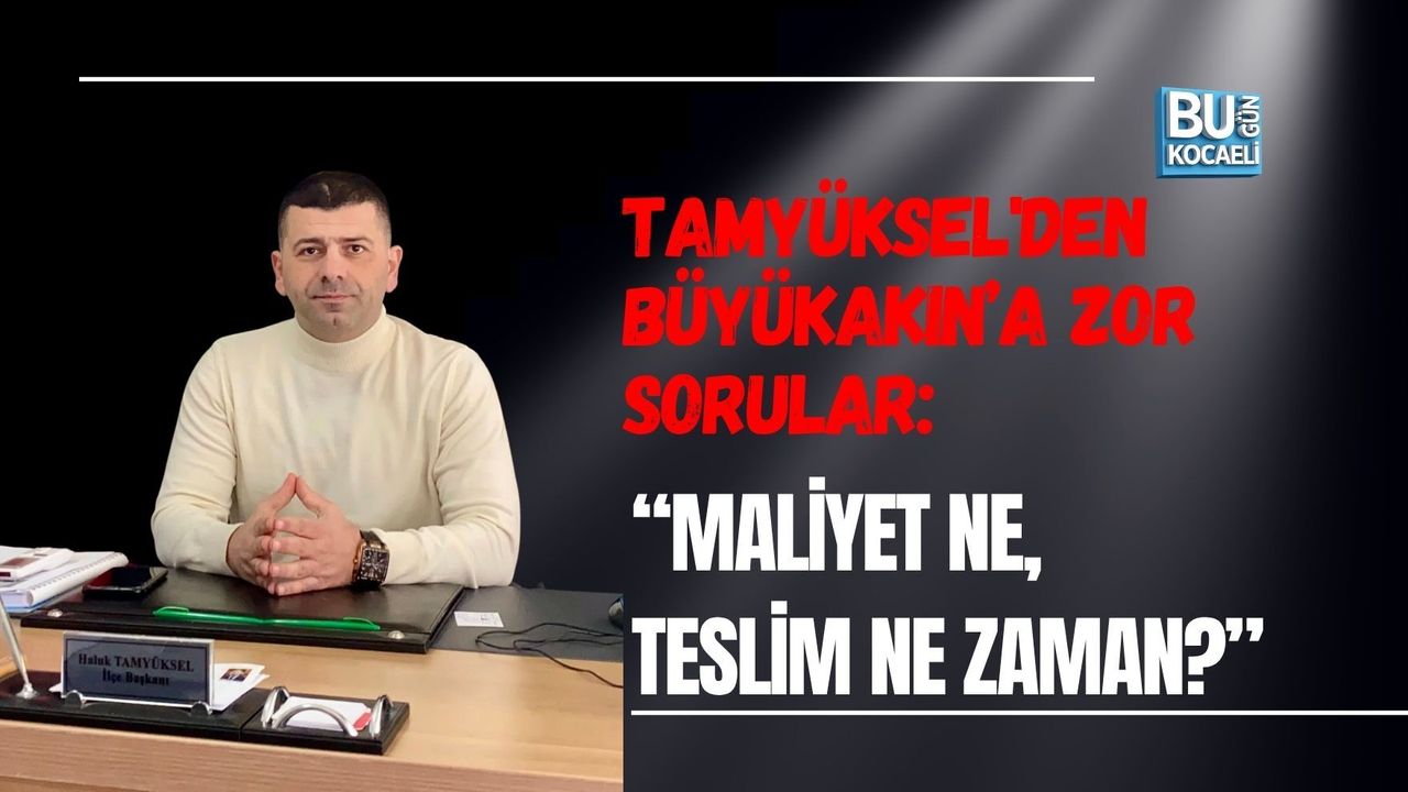 TAMYÜKSEL'DEN BÜYÜKAKIN’A ZOR SORULAR: “MALİYET NE, TESLİM NE ZAMAN?”