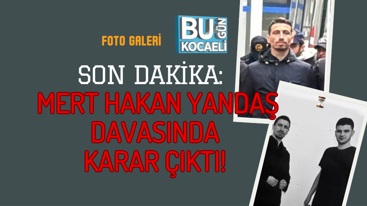 SON DAKİKA: MERT HAKAN YANDAŞ DAVASINDA KARAR ÇIKTI!
