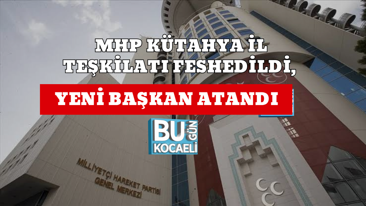 MHP KÜTAHYA İL TEŞKİLATI FESHEDİLDİ, YENİ BAŞKAN ATANDI