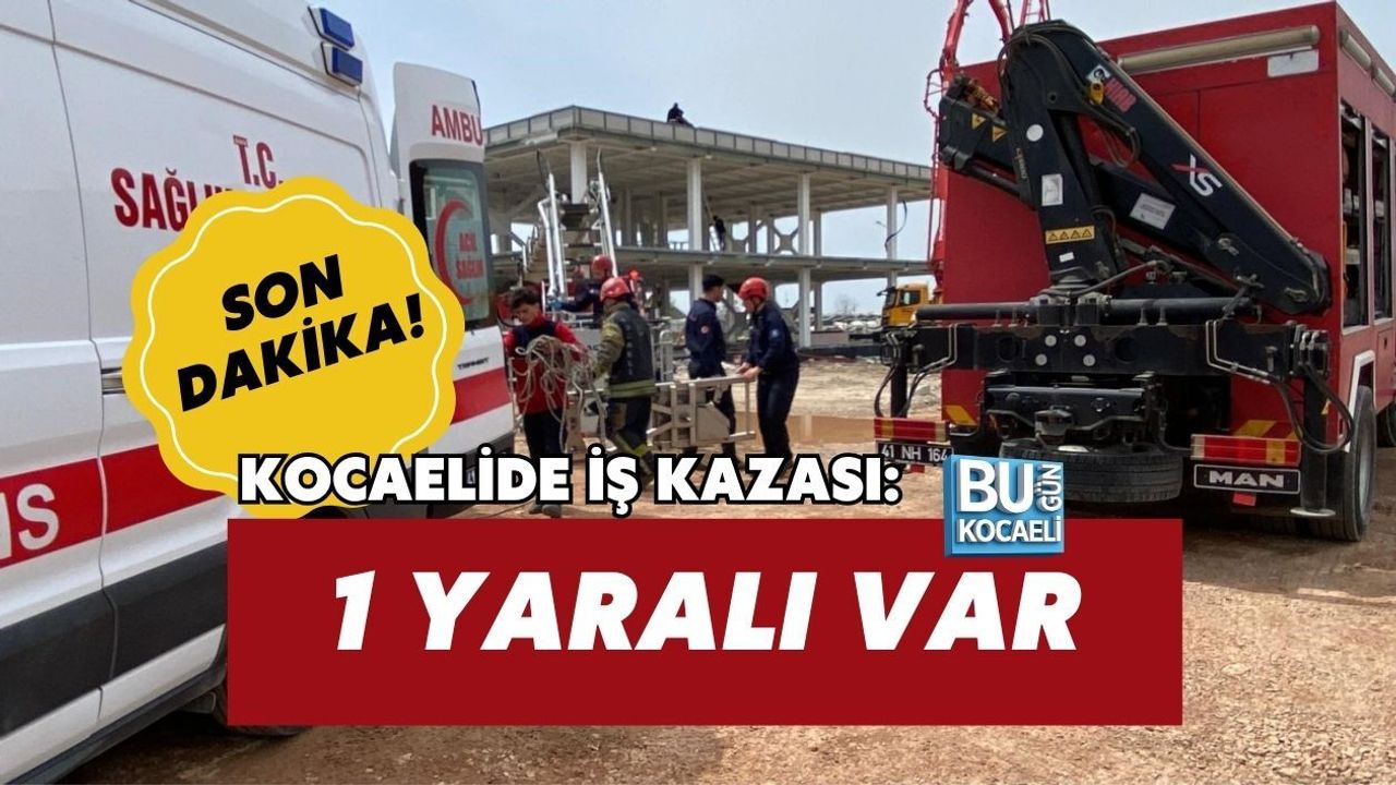 SON DAKİKA! KOCAELİDE İŞ KAZASI: 1 YARALI VAR