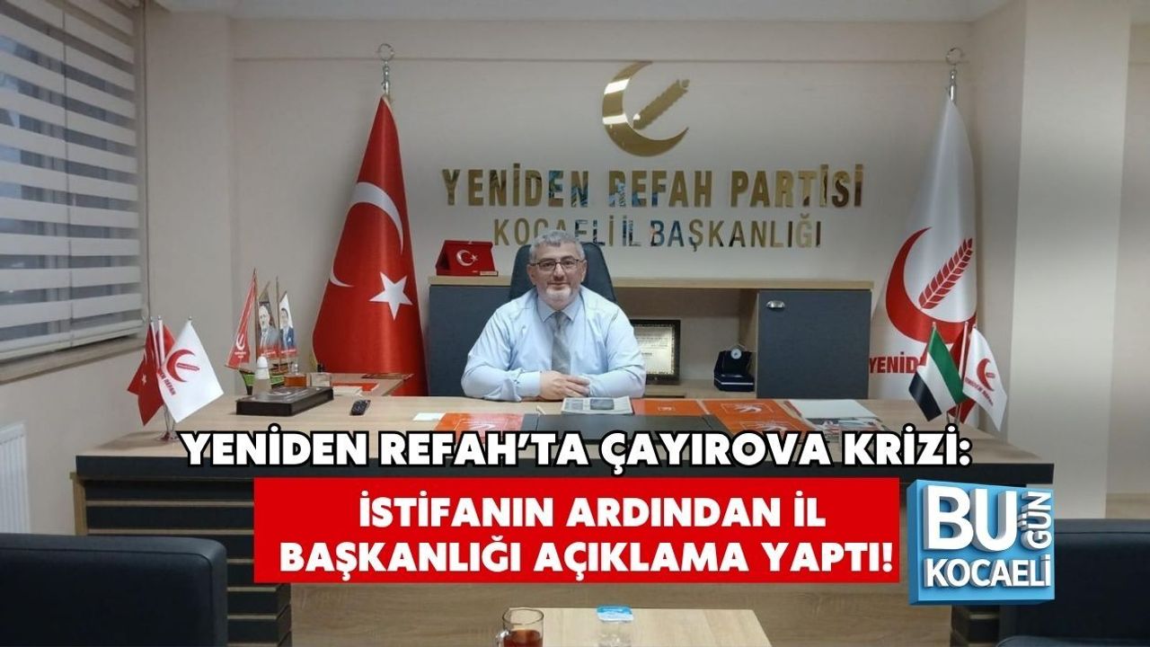 YENİDEN REFAH’TA ÇAYIROVA KRİZİ: İSTİFANIN ARDINDAN İL BAŞKANLIĞI AÇIKLAMA YAPTI!