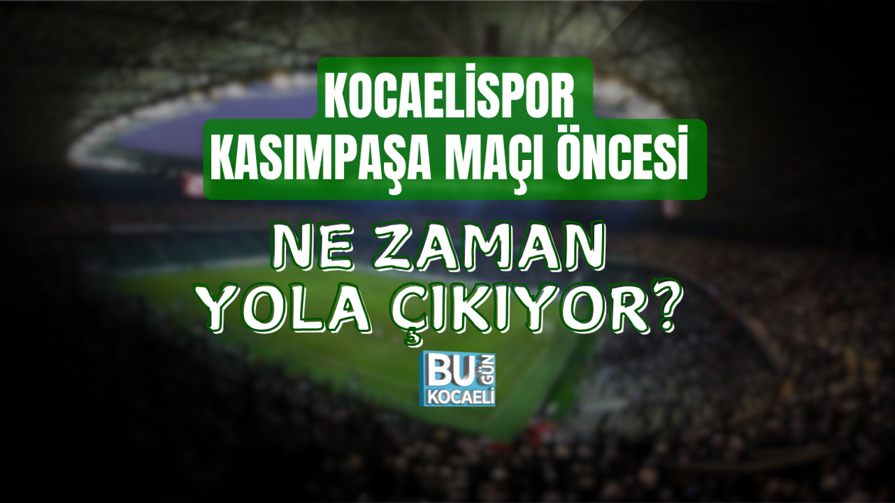 KOCAELİSPOR KASIMPAŞA MAÇI ÖNCESİ NE ZAMAN YOLA ÇIKIYOR?
