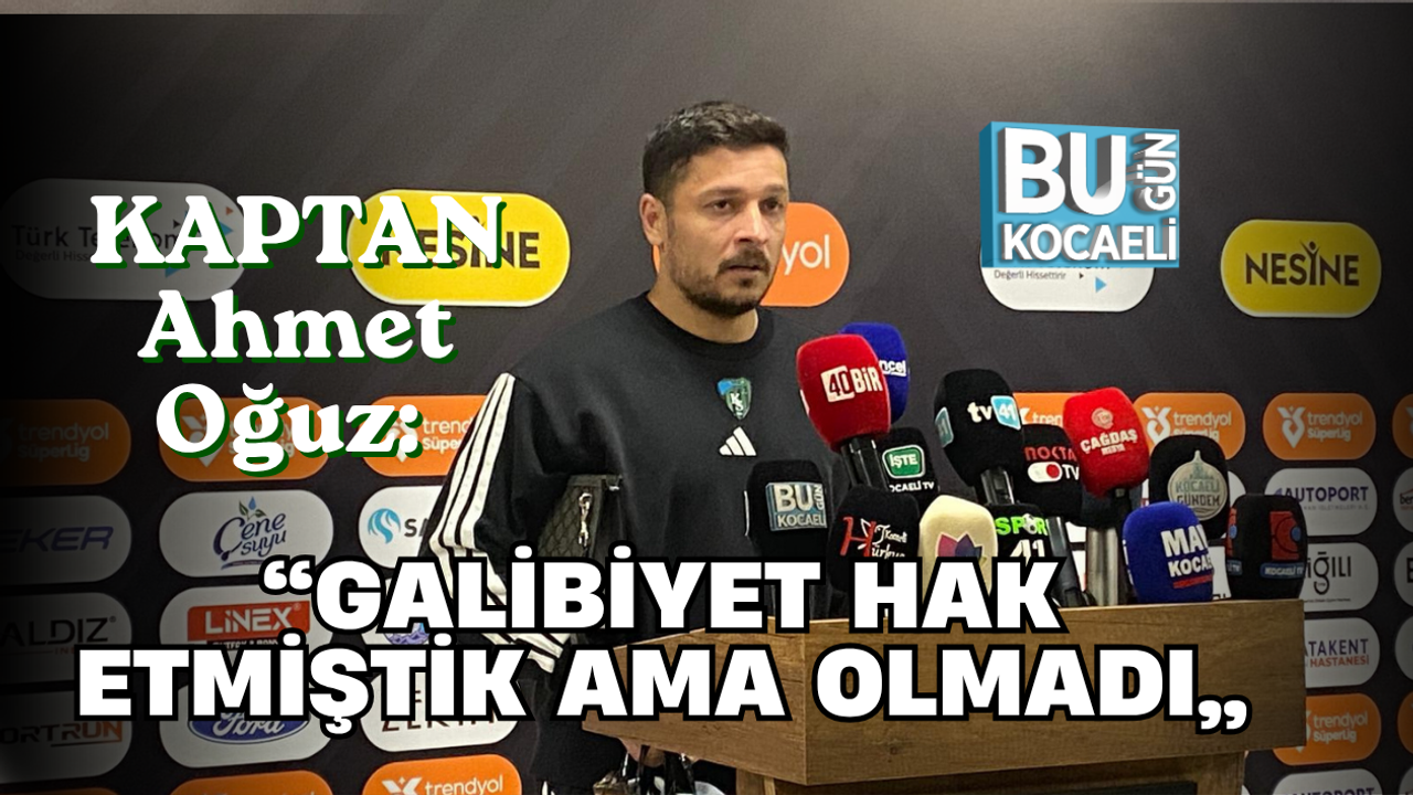 KAPTAN AHMET OĞUZ: “GALİBİYET HAK ETMİŞTİK AMA OLMADI”