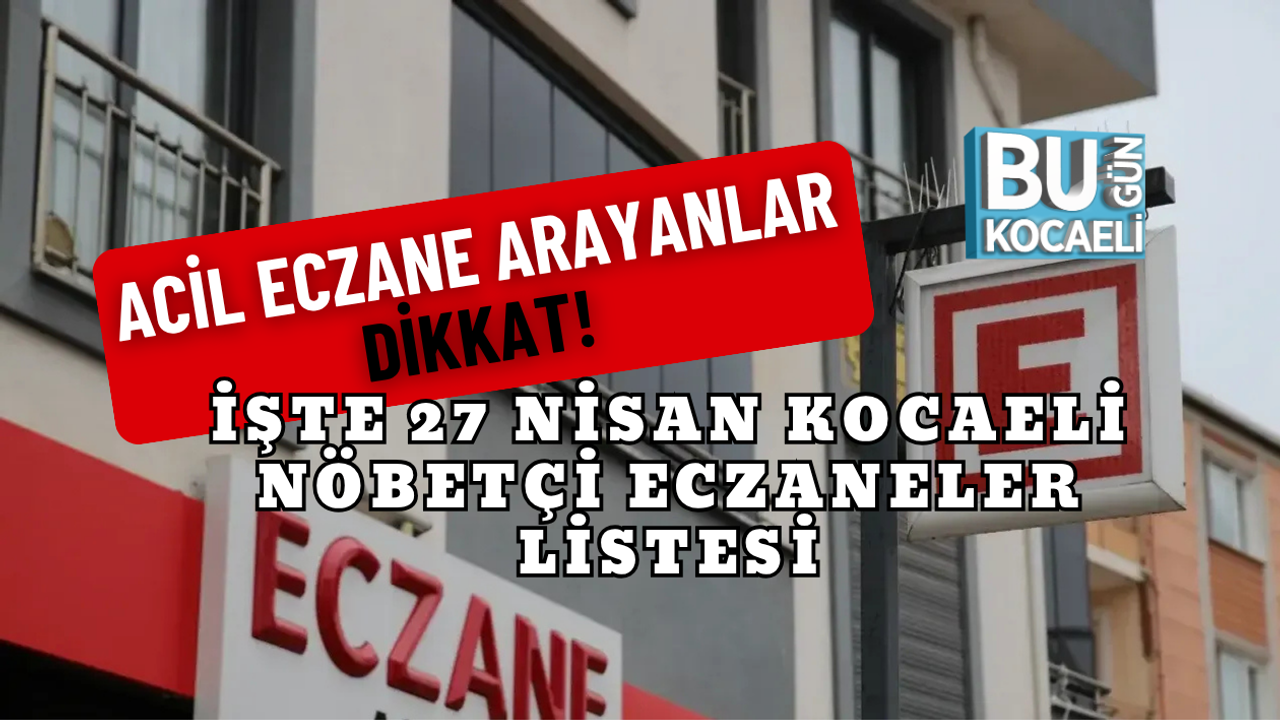 ACİL ECZANE ARAYANLAR DİKKAT! İŞTE 27 NİSAN KOCAELİ NÖBETÇİ ECZANELER LİSTESİ