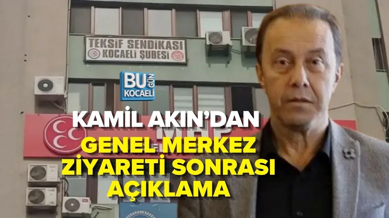 KAMİL AKIN’DAN GENEL MERKEZ ZİYARETİ SONRASI AÇIKLAMA