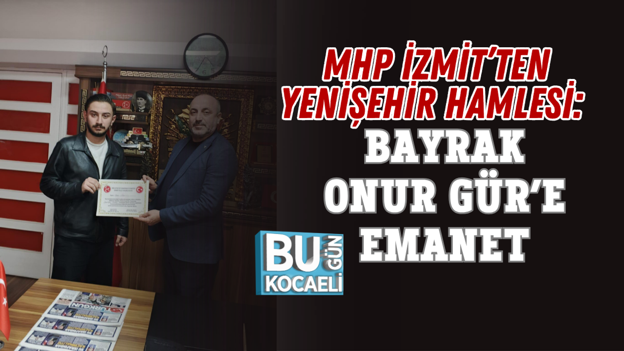 MHP İZMİT’TEN YENİŞEHİR HAMLESİ: BAYRAK ONUR GÜR’E EMANET