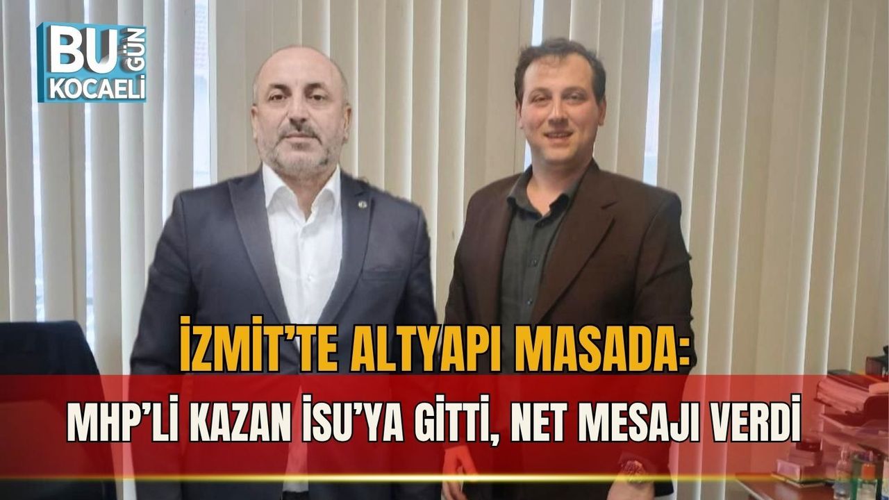 İZMİT’TE ALTYAPI MASADA: MHP’Lİ KAZAN İSU’YA GİTTİ, NET MESAJI VERDİ