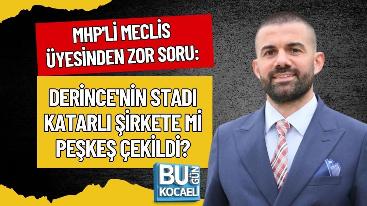 MHP'Lİ MECLİS ÜYESİNDEN ZOR SORU: DERİNCE'NİN STADI KATARLI ŞİRKETE Mİ PEŞKEŞ ÇEKİLDİ?