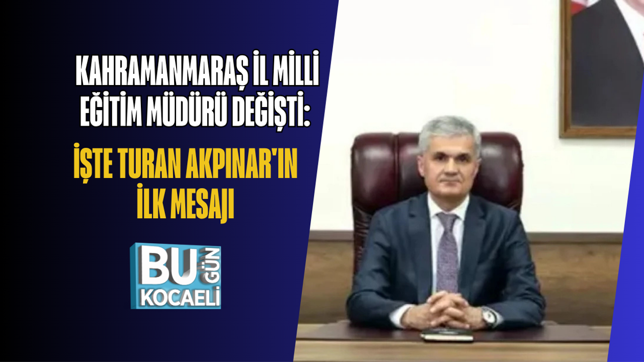 KAHRAMANMARAŞ İL MİLLİ EĞİTİM MÜDÜRÜ DEĞİŞTİ: İŞTE TURAN AKPINAR'IN İLK MESAJI