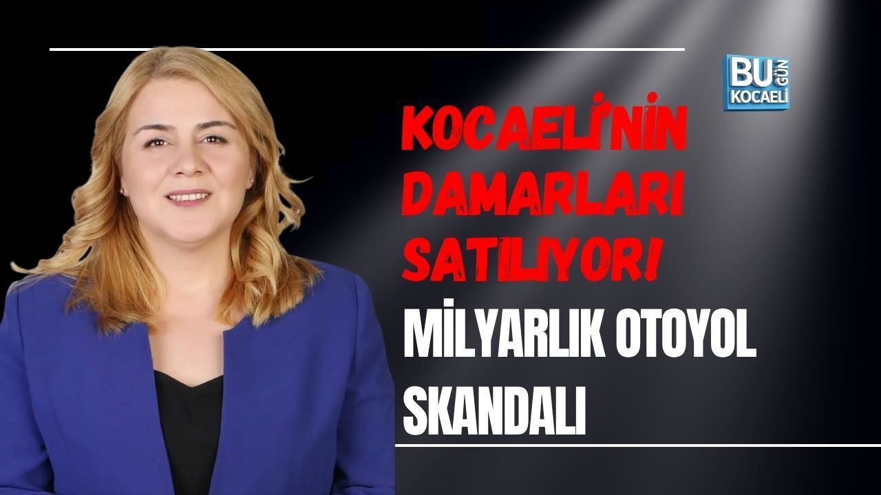 KOCAELİ’NİN DAMARLARI SATILIYOR! MİLYARLIK OTOYOL SKANDALI