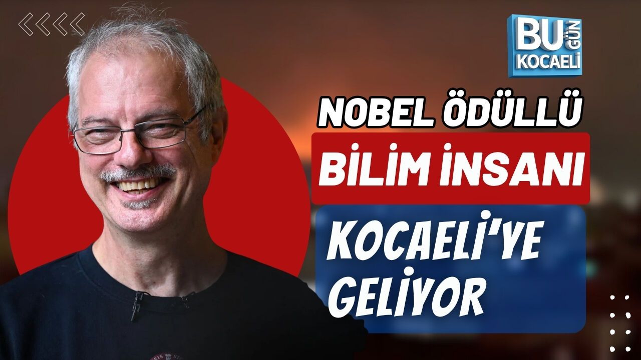 NOBEL ÖDÜLLÜ BİLİM İNSANI KOCAELİ'YE GELİYOR