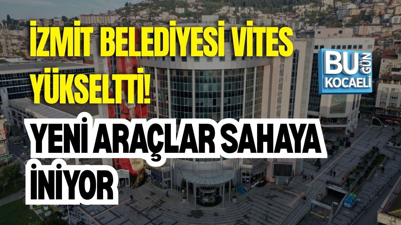 İZMİT BELEDİYESİ VİTES YÜKSELTTİ! YENİ ARAÇLAR SAHAYA İNİYOR