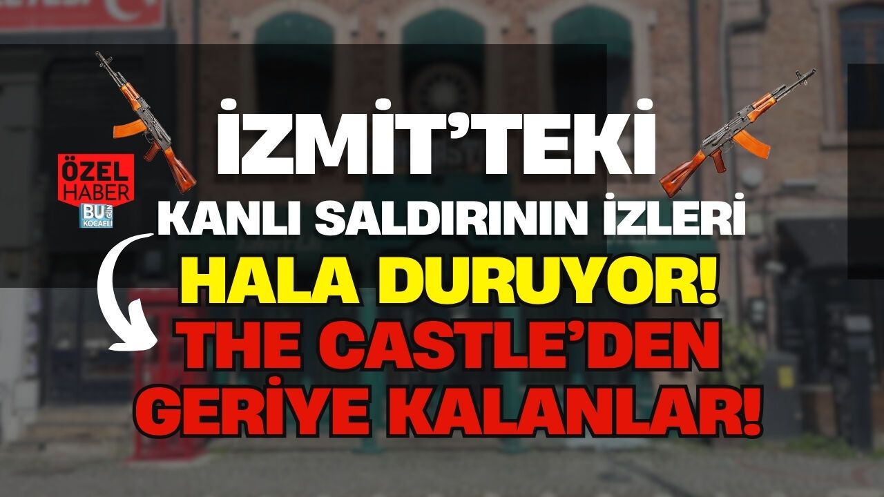 İZMİT’TEKİ KANLI SALDIRININ İZLERİ HALA DURUYOR! THE CASTLE'DA DEHŞET GÖRÜNTÜLENDİ