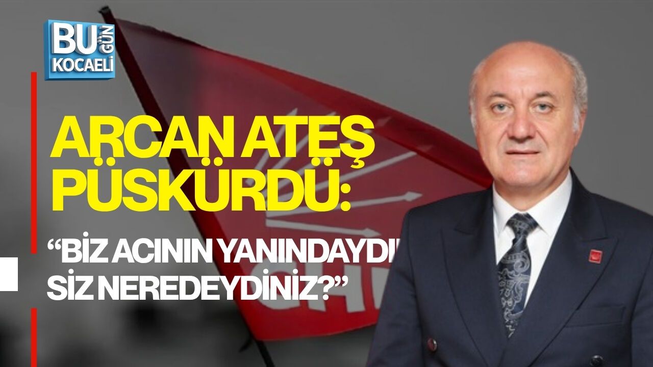 ARCAN ATEŞ PÜSKÜRDÜ: “BİZ ACININ YANINDAYDIK, SİZ NEREDEYDİNİZ?”