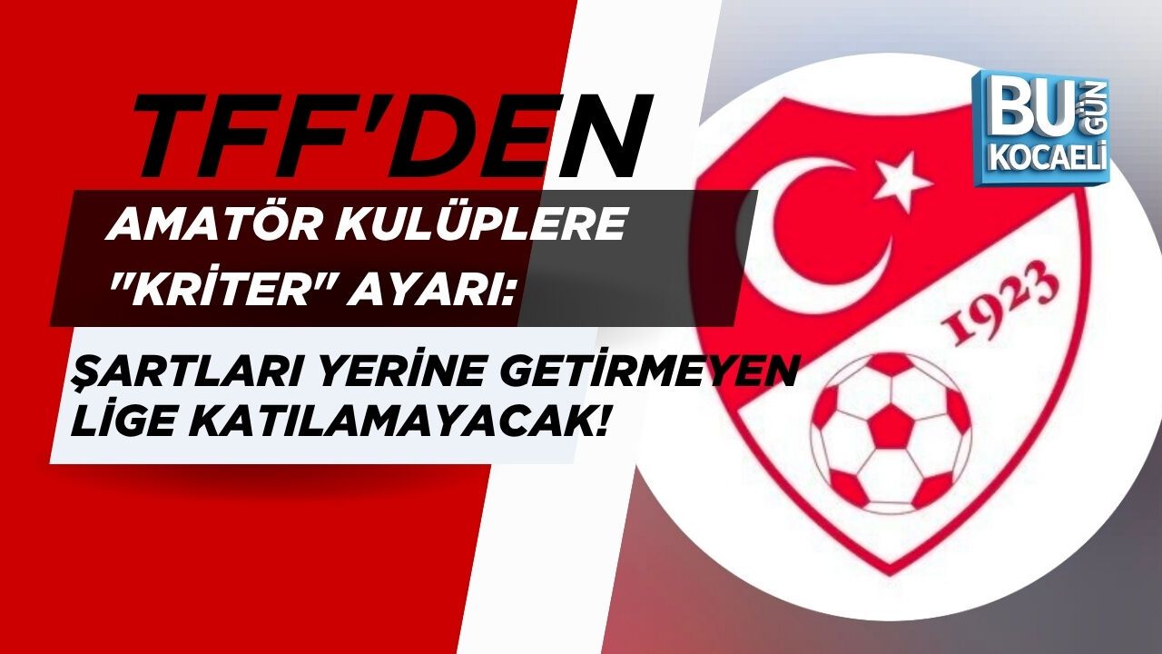 TFF'DEN AMATÖR KULÜPLERE "KRİTER" AYARI: ŞARTLARI YERİNE GETİRMEYEN LİGE KATILAMAYACAK!