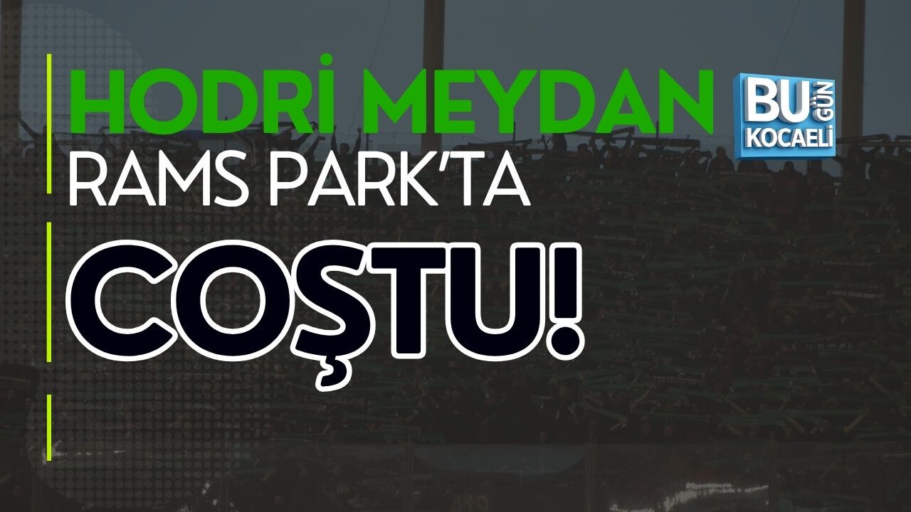 HODRİ MEYDAN RAMS PARK’TA COŞTU!