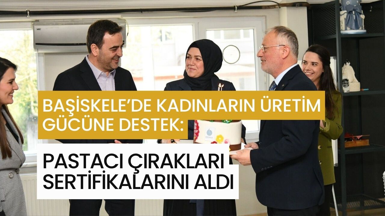 BAŞİSKELE’DE KADINLARIN ÜRETİM GÜCÜNE DESTEK: PASTACI ÇIRAKLARI SERTİFİKALARINI ALDI