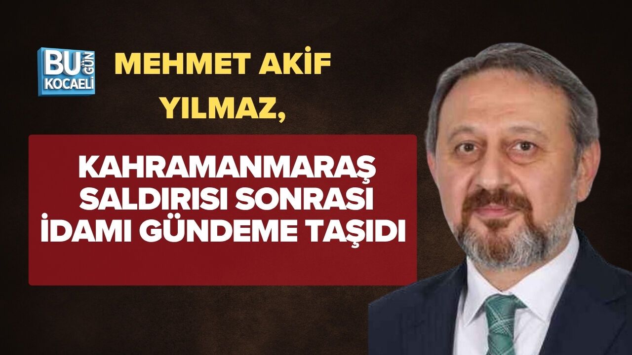 MEHMET AKİF YILMAZ, KAHRAMANMARAŞ SALDIRISI SONRASI İDAMI GÜNDEME TAŞIDI