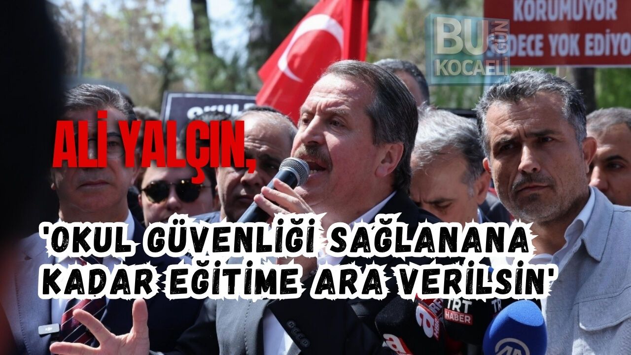 ALİ YALÇIN, 'OKUL GÜVENLİĞİ SAĞLANANA KADAR EĞİTİME ARA VERİLSİN'