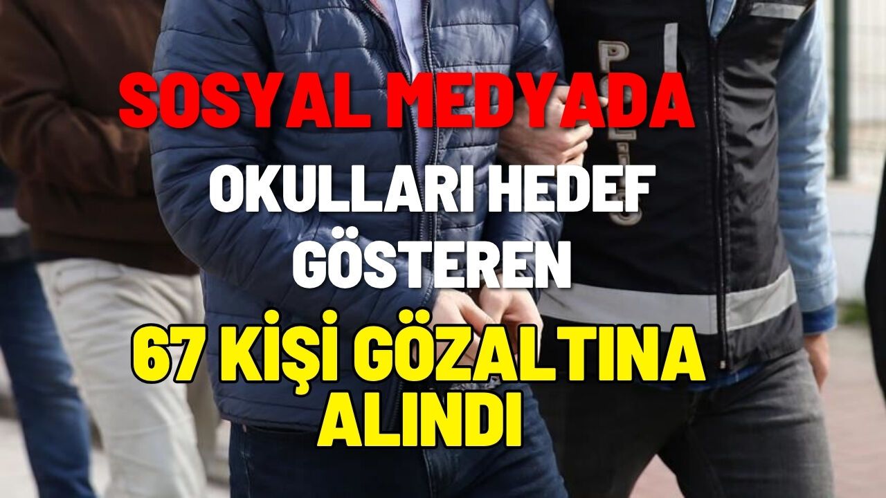 SOSYAL MEDYADA OKULLARI HEDEF GÖSTEREN 67 KİŞİ GÖZALTINA ALINDI