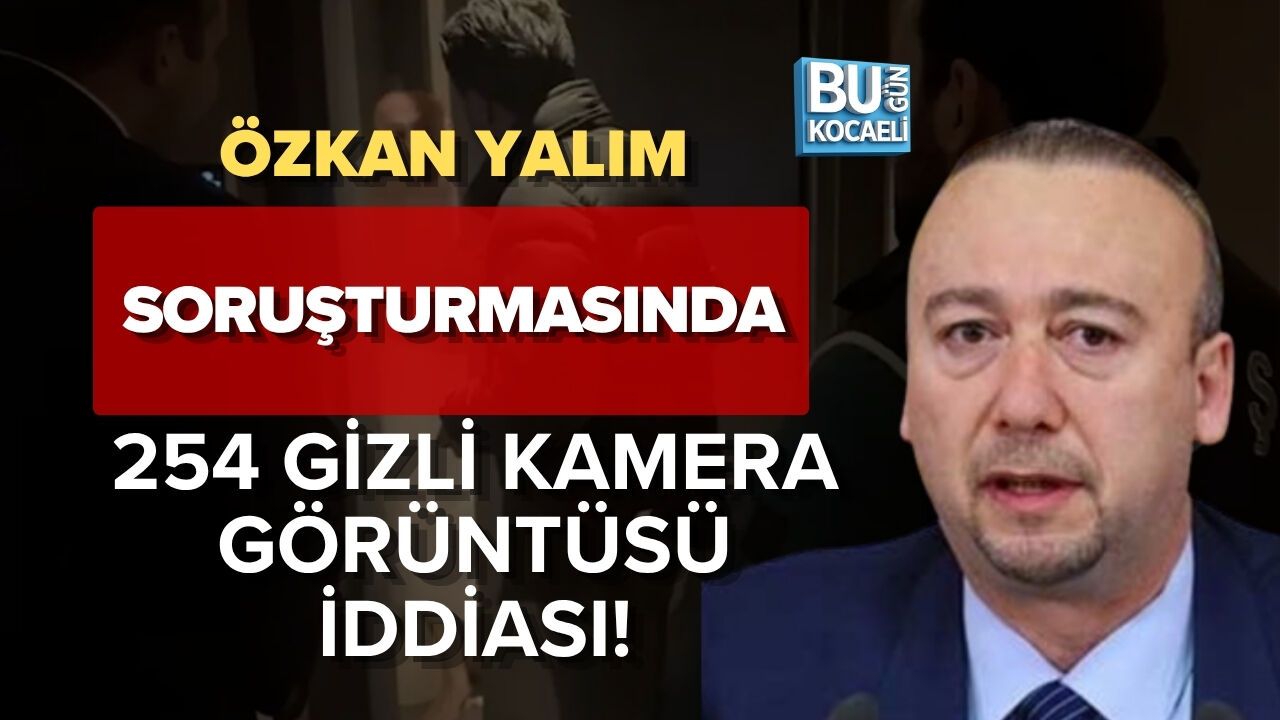 ÖZKAN YALIM SORUŞTURMASINDA 254 GİZLİ KAMERA GÖRÜNTÜSÜ İDDİASI!