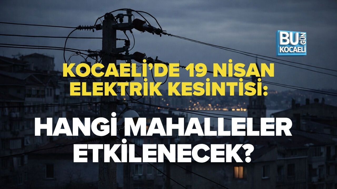 KOCAELİ’DE 19 NİSAN ELEKTRİK KESİNTİSİ: HANGİ MAHALLELER ETKİLENECEK?
