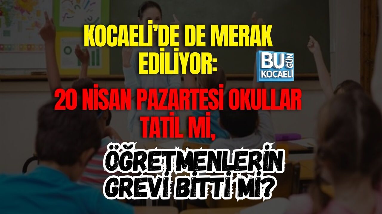 KOCAELİ’DE DE MERAK EDİLİYOR: 20 NİSAN PAZARTESİ OKULLAR TATİL Mİ, ÖĞRETMENLERİN GREVİ BİTTİ Mİ?