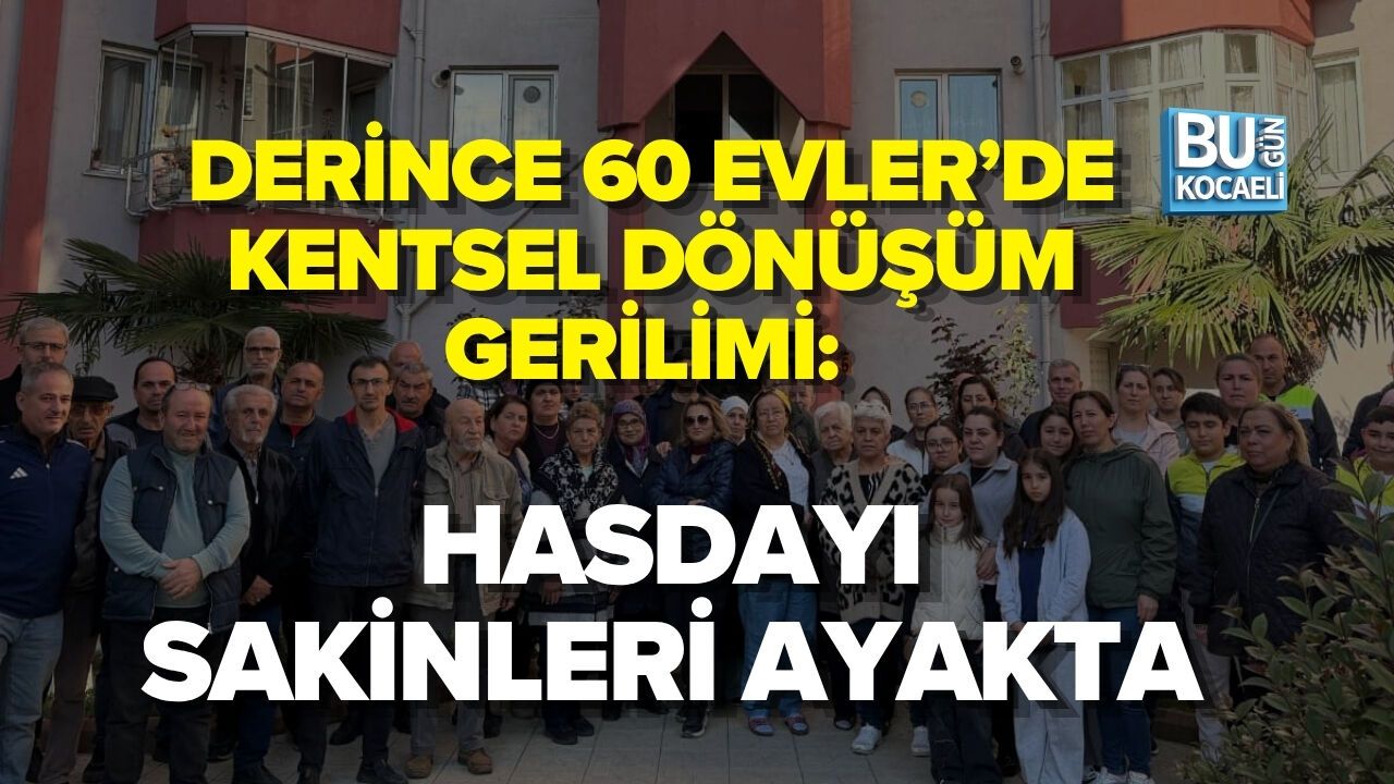 DERİNCE 60 EVLER’DE KENTSEL DÖNÜŞÜM GERİLİMİ: HASDAYI SAKİNLERİ AYAKTA