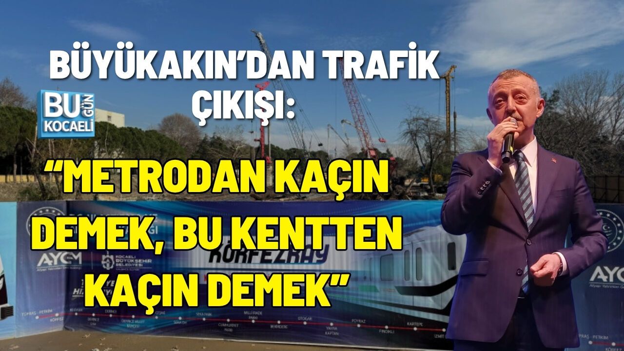 BÜYÜKAKIN’DAN TRAFİK ÇIKIŞI: “METRODAN KAÇIN DEMEK, BU KENTTEN KAÇIN DEMEK”