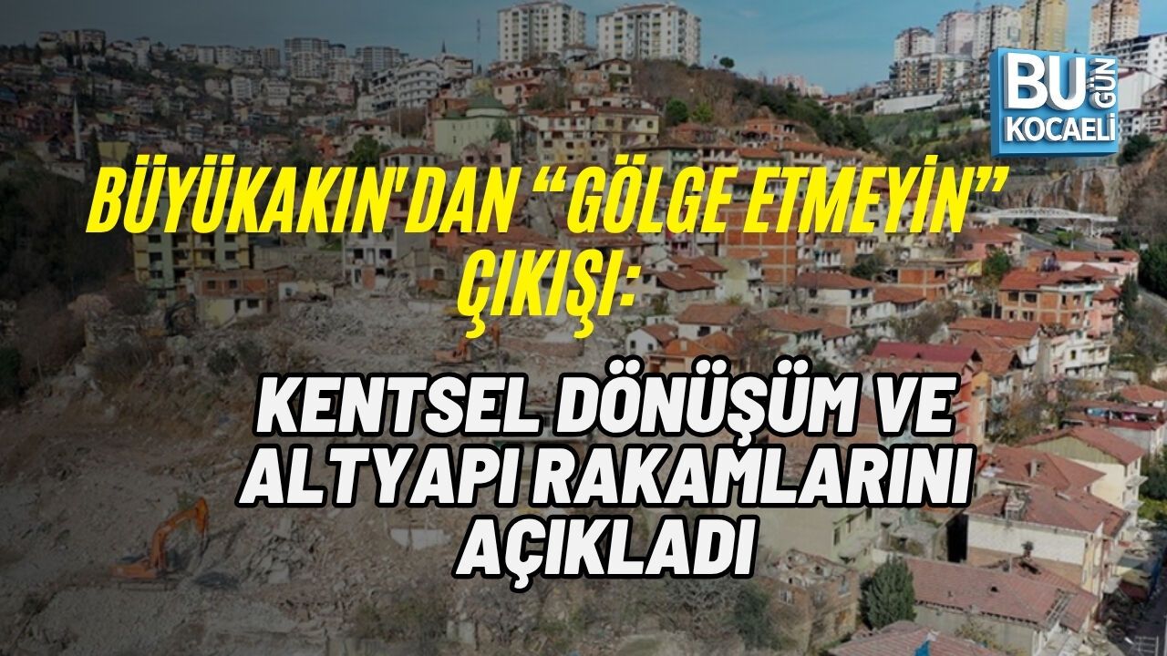 BÜYÜKAKIN'DAN “GÖLGE ETMEYİN” ÇIKIŞI: KENTSEL DÖNÜŞÜM VE ALTYAPI RAKAMLARINI AÇIKLADI