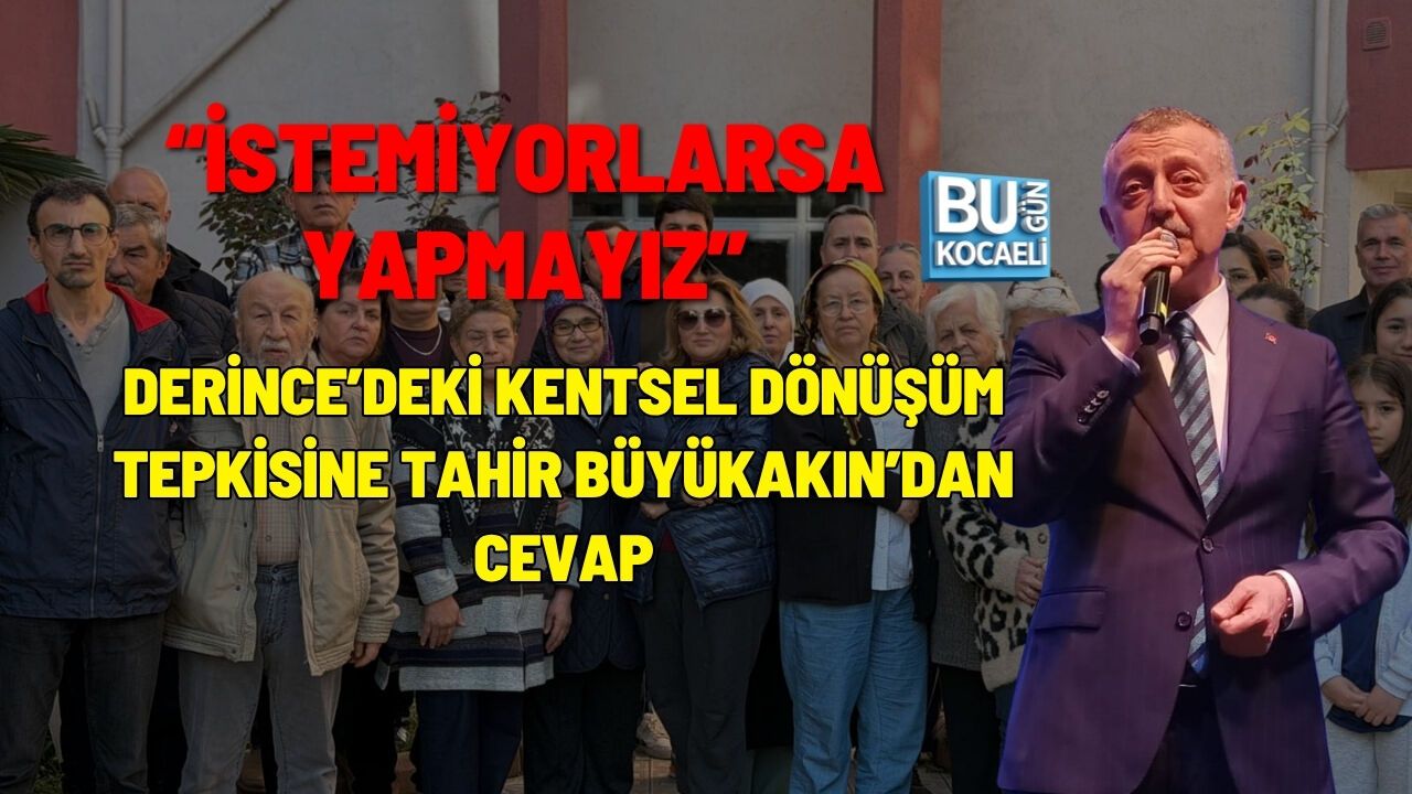 DERİNCE’DEKİ KENTSEL DÖNÜŞÜM TEPKİSİNE TAHİR BÜYÜKAKIN’DAN CEVAP: “İSTEMİYORLARSA YAPMAYIZ”