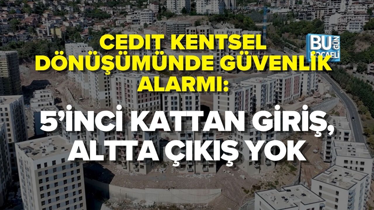 CEDIT KENTSEL DÖNÜŞÜMÜNDE GÜVENLİK ALARMI: 5’İNCİ KATTAN GİRİŞ, ALTTA ÇIKIŞ YOK