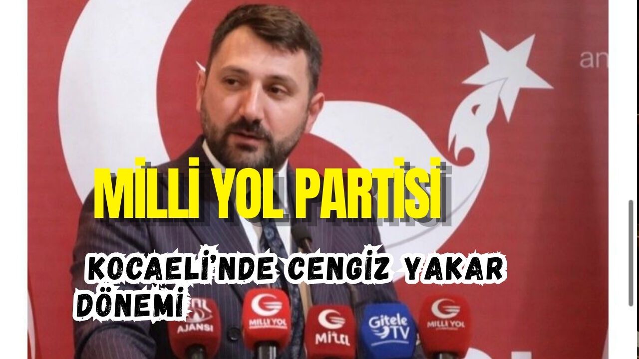 MİLLİ YOL PARTİSİ KOCAELİ’NDE CENGİZ YAKAR DÖNEMİ