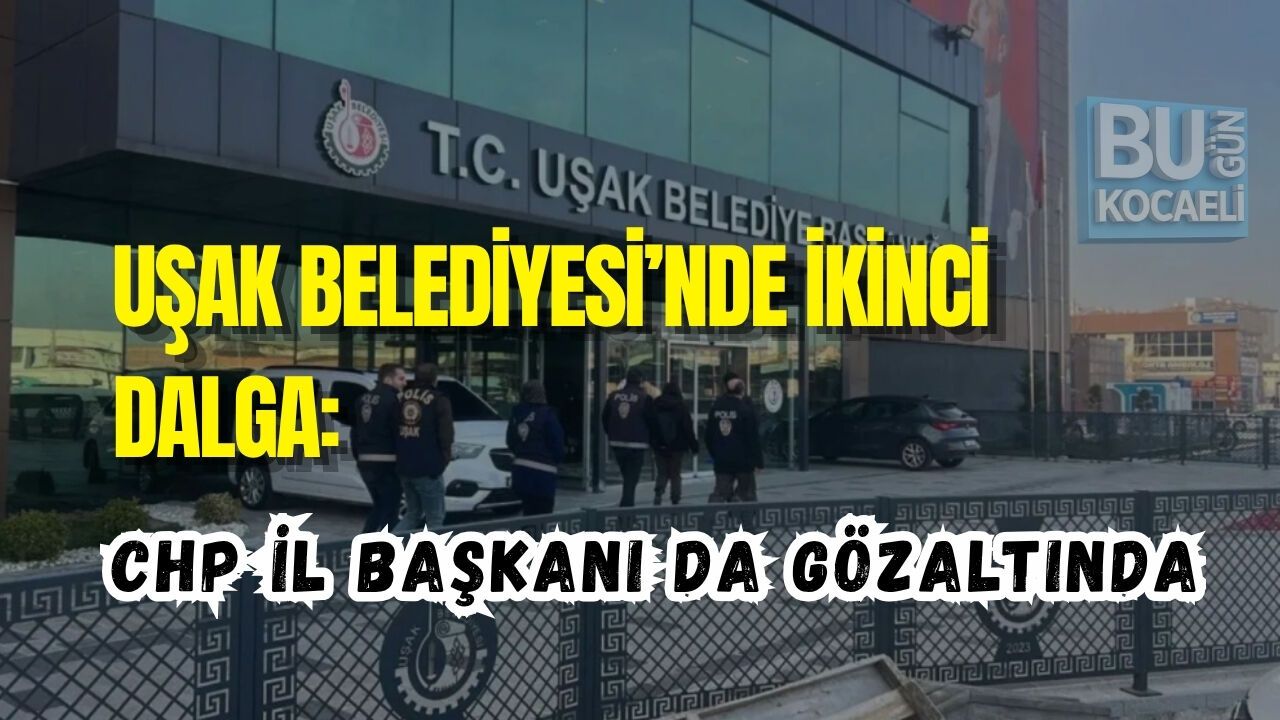 UŞAK BELEDİYESİ’NDE İKİNCİ DALGA: CHP İL BAŞKANI DA GÖZALTINDA