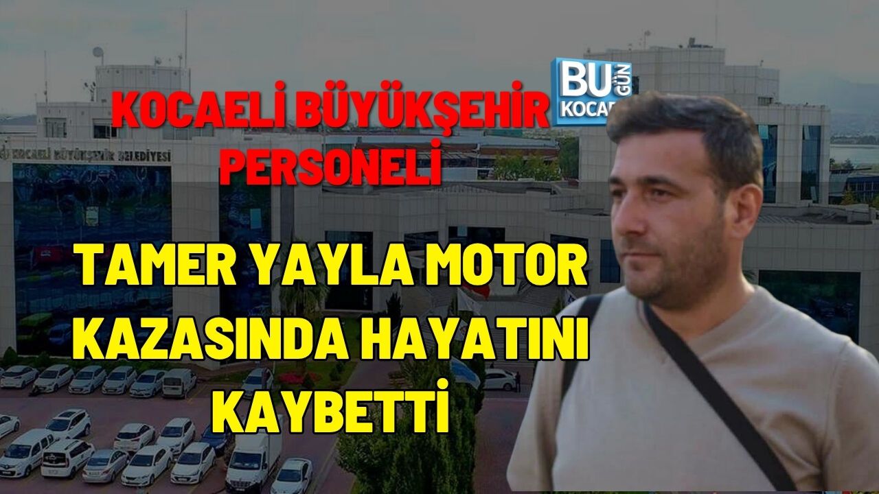 KOCAELİ BÜYÜKŞEHİR PERSONELİ TAMER YAYLA MOTOR KAZASINDA HAYATINI KAYBETTİ