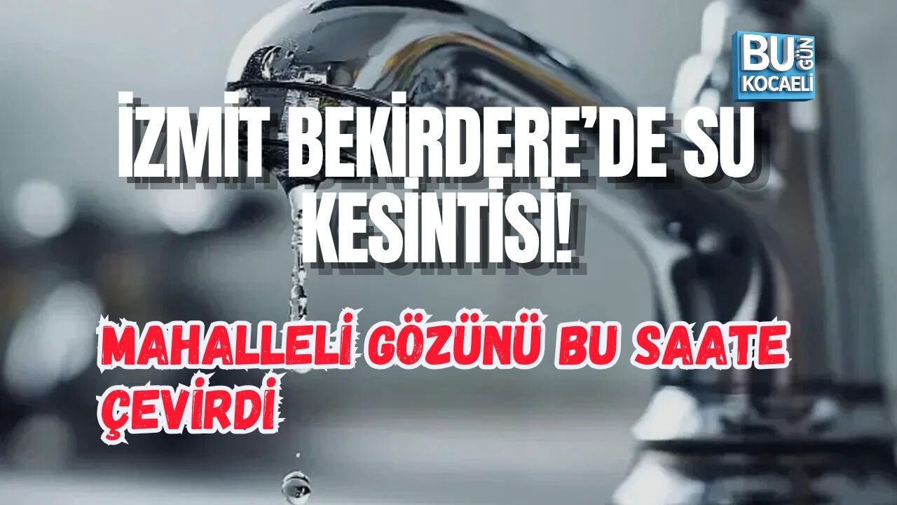 İZMİT BEKİRDERE’DE SU KESİNTİSİ! MAHALLELİ GÖZÜNÜ BU SAATE ÇEVİRDİ