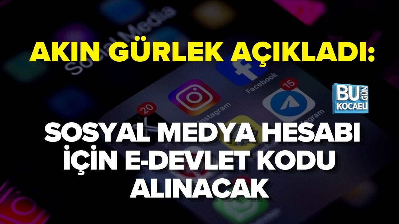 AKIN GÜRLEK AÇIKLADI: SOSYAL MEDYA HESABI İÇİN E-DEVLET KODU ALINACAK