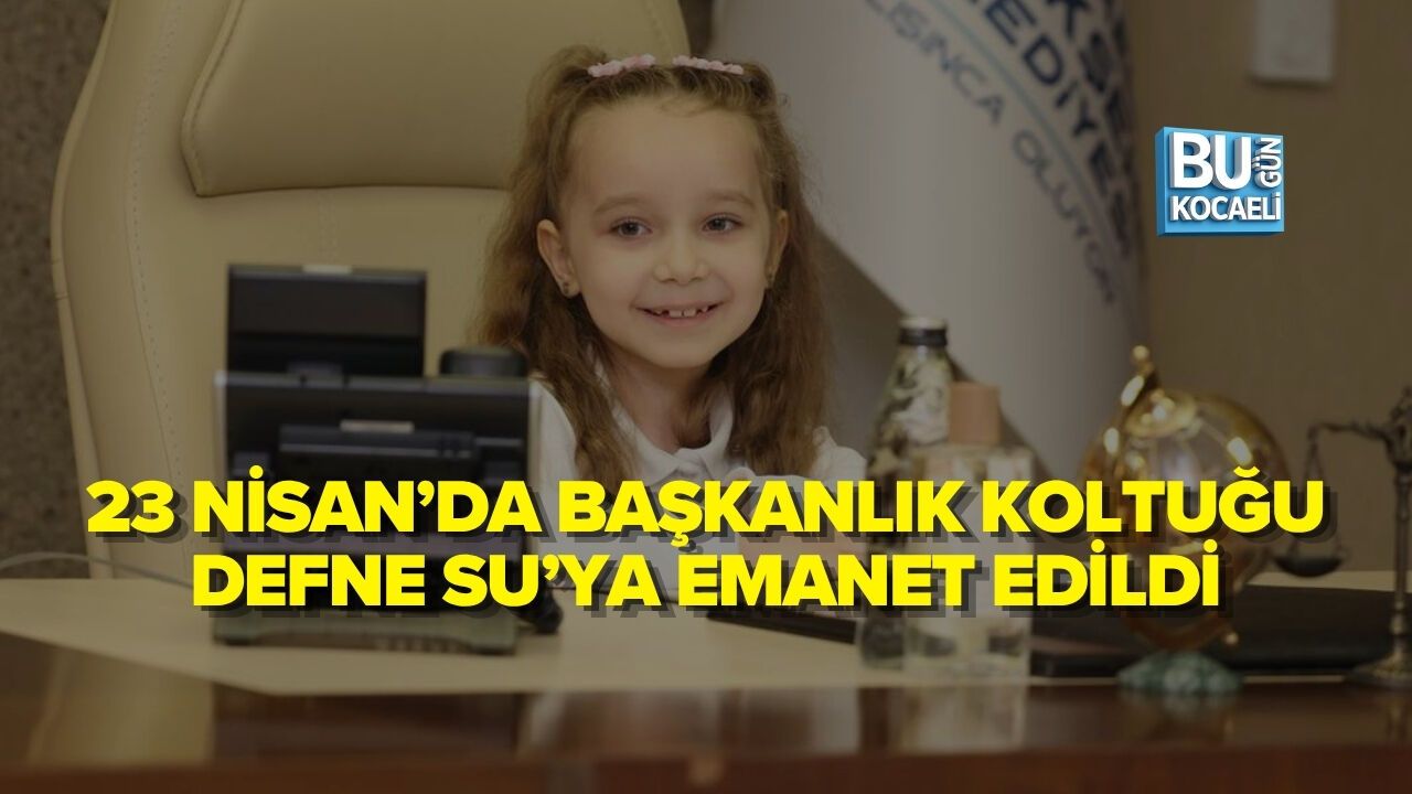 23 NİSAN’DA BAŞKANLIK KOLTUĞU DEFNE SU’YA EMANET EDİLDİ