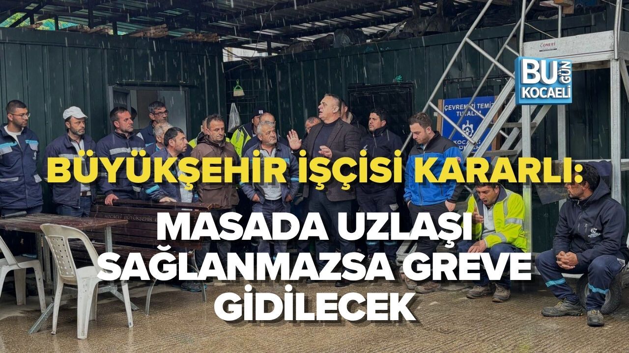 BÜYÜKŞEHİR İŞÇİSİ KARARLI: MASADA UZLAŞI SAĞLANMAZSA GREVE GİDİLECEK