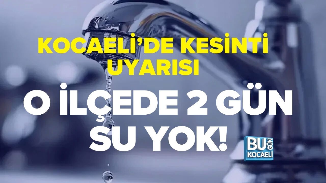 O İLÇEDE 2 GÜN SU YOK! KOCAELİ’DE KESİNTİ UYARISI