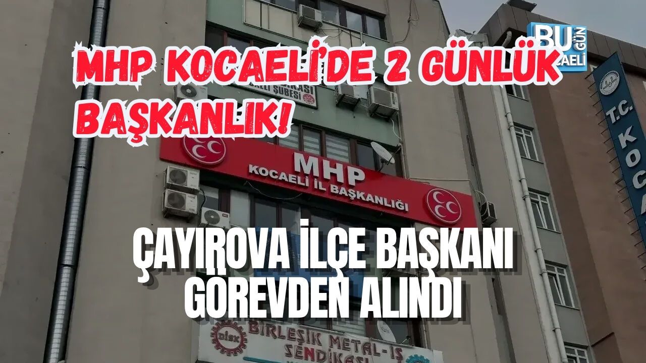 MHP KOCAELİ’DE 2 GÜNLÜK BAŞKANLIK! ÇAYIROVA İLÇE BAŞKANI GÖREVDEN ALINDI