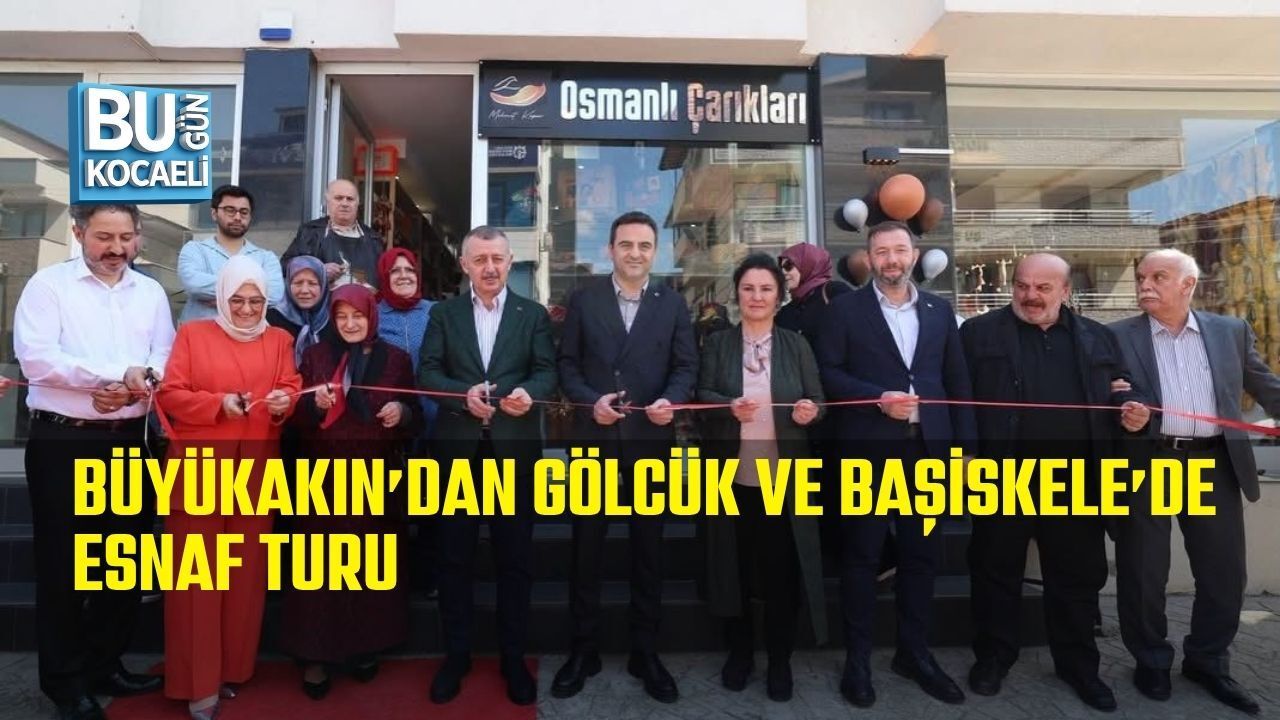 BÜYÜKAKIN’DAN GÖLCÜK VE BAŞİSKELE’DE ESNAF TURU