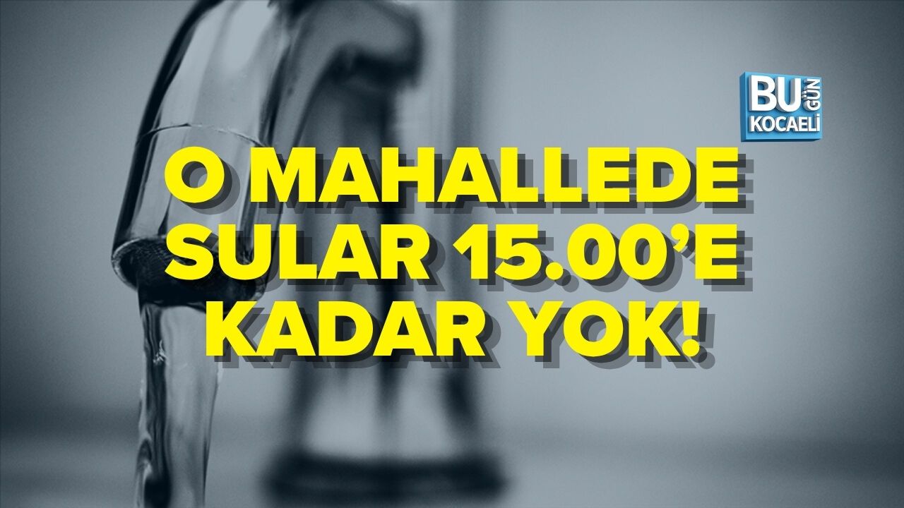 O MAHALLEDE SULAR 15.00’E KADAR YOK!
