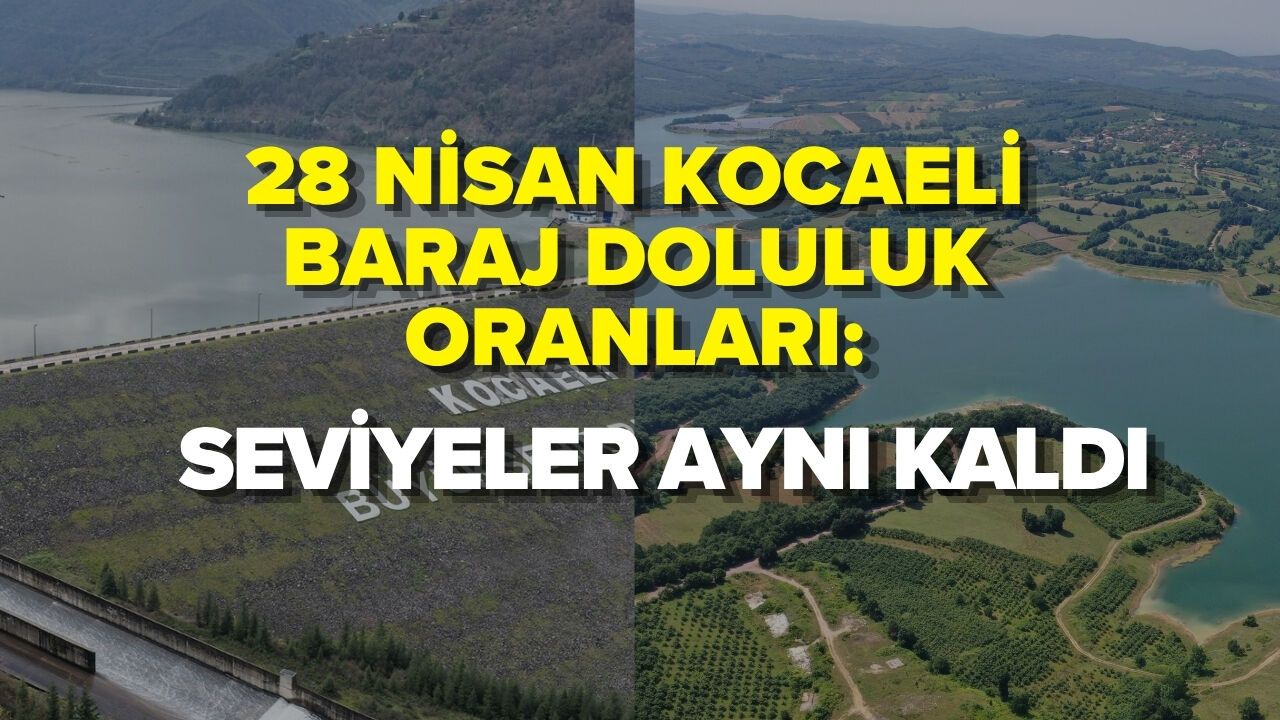28 NİSAN KOCAELİ BARAJ DOLULUK ORANLARI: SEVİYELER AYNI KALDI