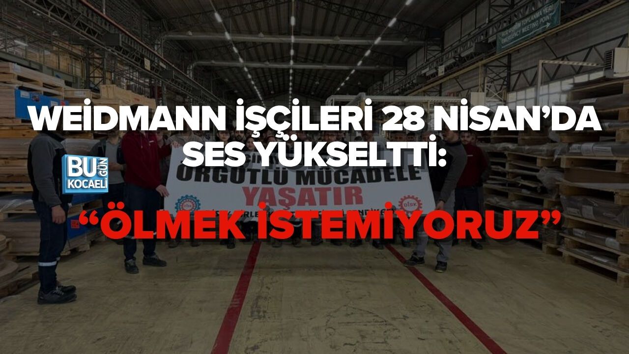 WEİDMANN İŞÇİLERİ 28 NİSAN’DA SES YÜKSELTTİ: “ÖLMEK İSTEMİYORUZ”