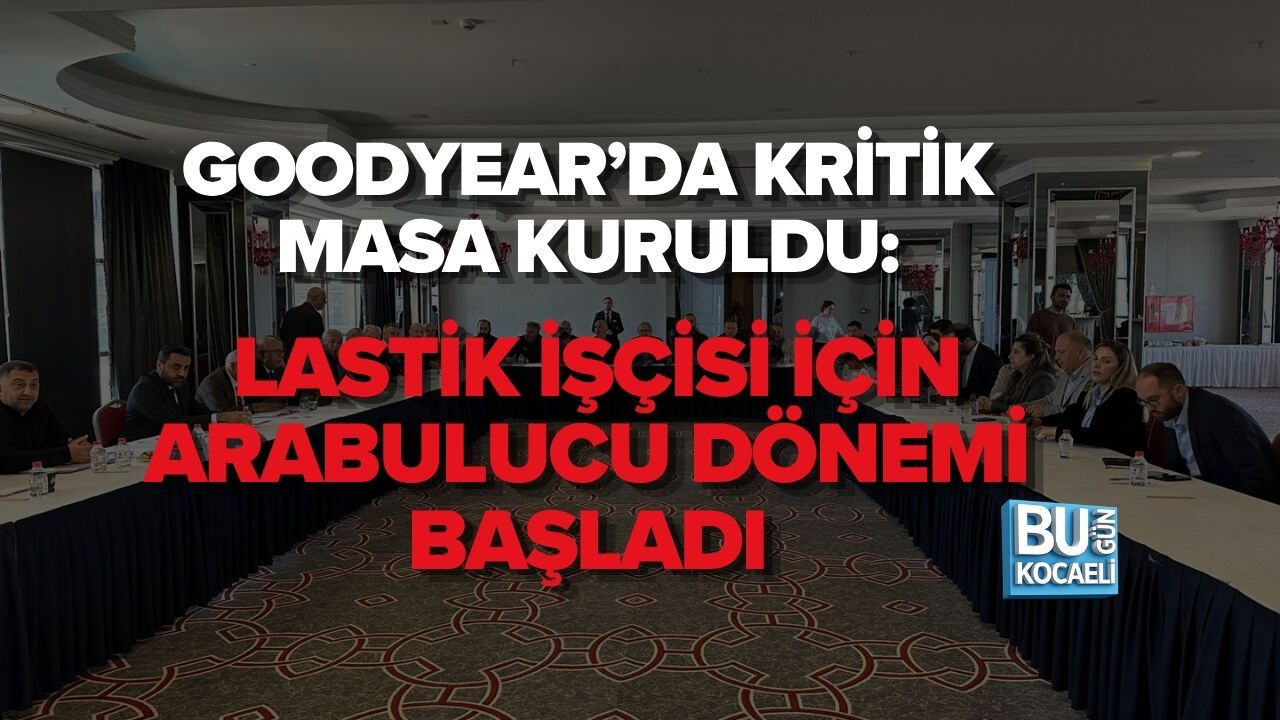 GOODYEAR’DA KRİTİK MASA KURULDU: LASTİK İŞÇİSİ İÇİN ARABULUCU DÖNEMİ BAŞLADI