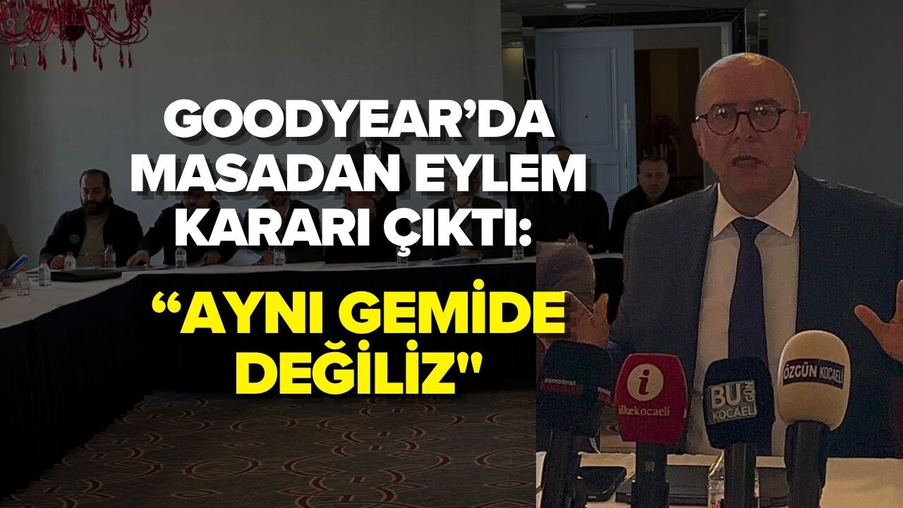 GOODYEAR’DA MASADAN EYLEM KARARI ÇIKTI: “AYNI GEMİDE DEĞİLİZ''
