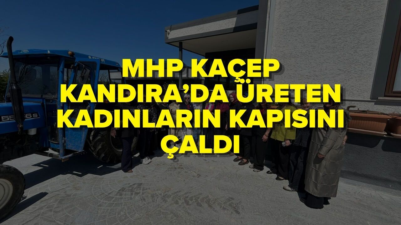 MHP KAÇEP KANDIRA’DA ÜRETEN KADINLARIN KAPISINI ÇALDI