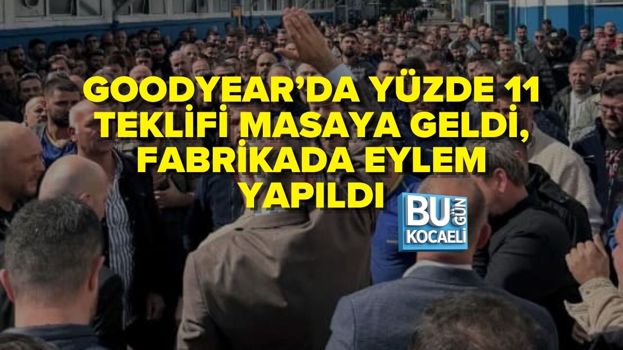GOODYEAR’DA YÜZDE 11 TEKLİFİ MASAYA GELDİ, FABRİKADA EYLEM YAPILDI